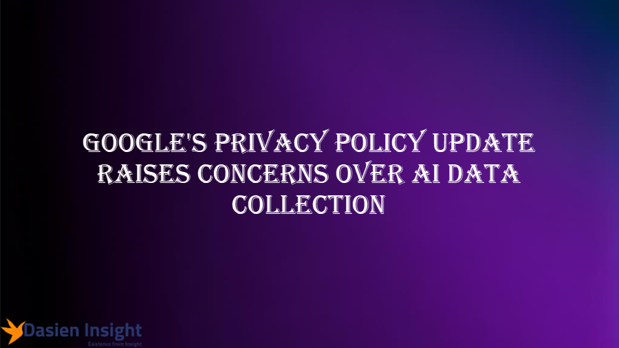 Google's Privacy Policy Update Raises Concerns Over AI Data Collection